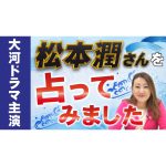 大河ドラマ主演！！松本潤さんを六星占術で鑑定！！これまで好運気を掴んでこられた松本さん、今回はどうでしょうか！？